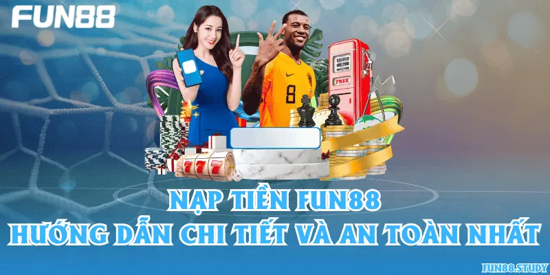 Nạp tiền Fun88 – Hướng dẫn chi tiết và an toàn nhất