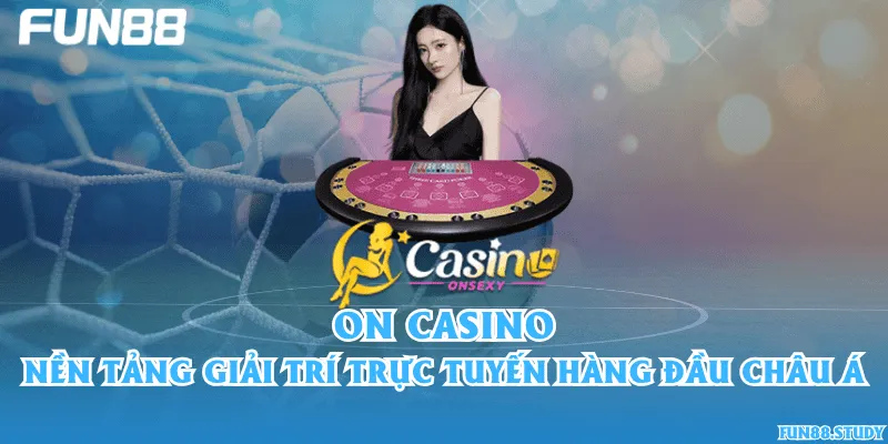 ON Casino – Nền tảng giải trí trực tuyến hàng đầu châu Á